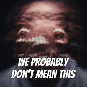 We Probably Don't Mean This