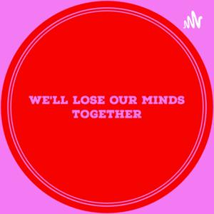 We'll Lose Our Minds Together