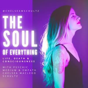 The Soul of Everything: Life, Death & Consciousness with Psychic Medium Chelsea MacLeod Schultz