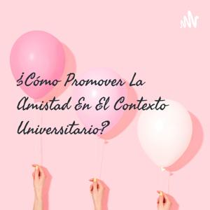 ¿Cómo Promover La Amistad En El Contexto Universitario?
