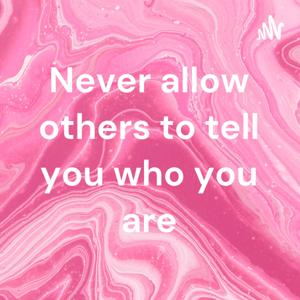 Never allow others to tell you who you are
