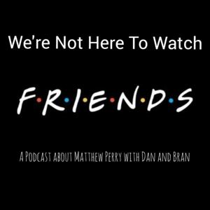 We're Not Here To Watch Friends
