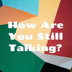How Are You Still Talking?