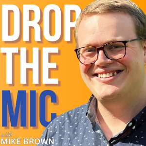 Drop the Mic with Mike Brown — How to Podcast and Hack Creativity So You Can Share Messages That Matter