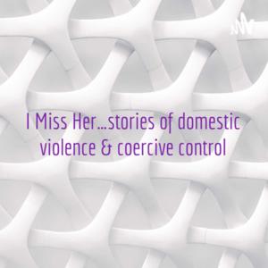 I Miss Her…stories of Domestic Violence & Coercive Control