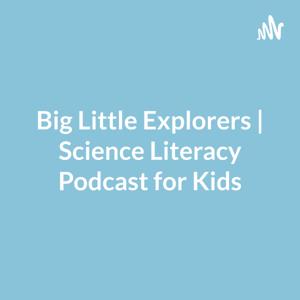 Big Little Explorers | Science Literacy Podcast for Kids