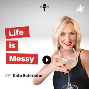 Life is Messy - With Kate Schroeter