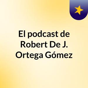 El podcast de Robert De J. Ortega Gómez