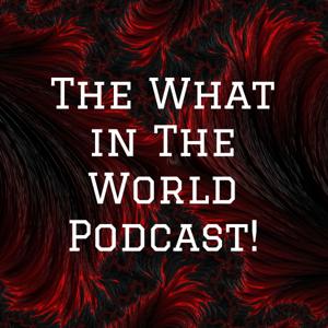 The What in The World Podcast!
