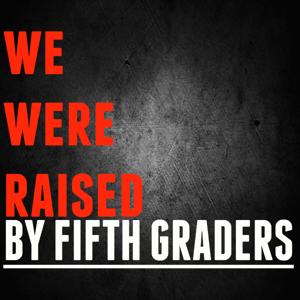 We Were Raised By Fifth Graders