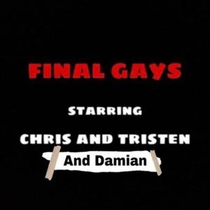 Final Gays with Chris and Tristen and Damian