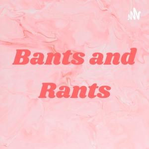 Bants and Rants