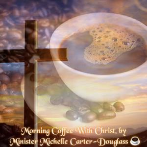 Morning Coffee With Christ by Minister Michelle Carter-Douglass