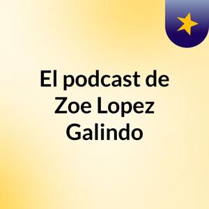 El podcast de Zoe Lopez Galindo
