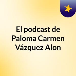 El podcast de Paloma Carmen Vázquez Alon