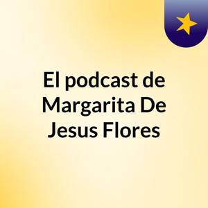 El podcast de Margarita De Jesus Flores