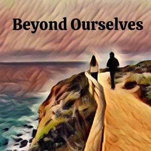 Beyond Ourselves
