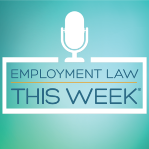 Employment Law This Week Podcast by Epstein Becker & Green, P.C.