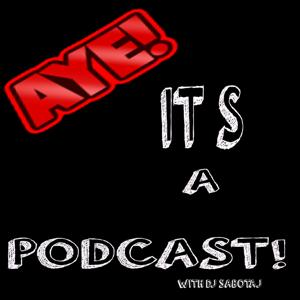 AYE! It's a Podcast! with DJ SABOTAJ