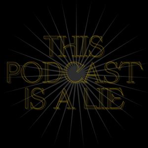 This Podcast Is a Lie