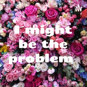 I might be the problem