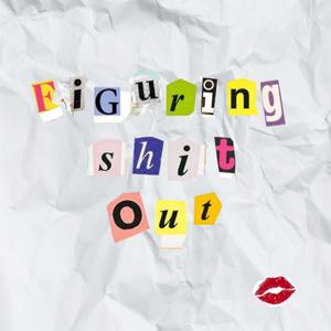 Figuring Shit Out