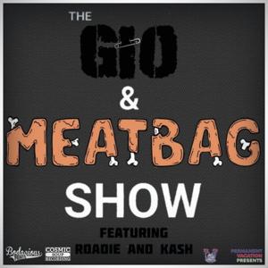 The GiO and Meatbag Show (w/Roadie & Kash)