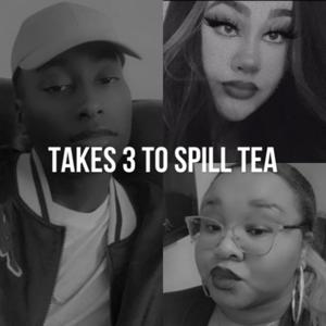 Takes 3 To Spill Tea
