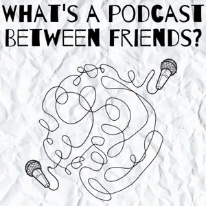 What's a Podcast Between Friends?