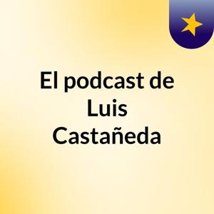 El podcast de Luis Castañeda