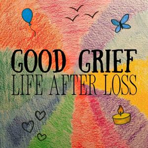 Good Grief: Life After Loss
