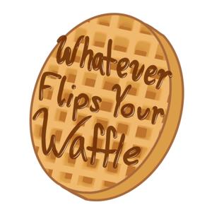 Whatever Flips Your Waffle