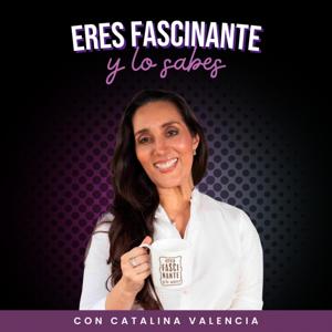 ¡Eres fascinante y LO SABES! con Catalina Valencia