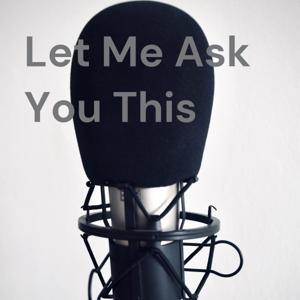 Let Me Ask You This