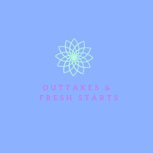 Outtakes and Fresh Starts Podcast