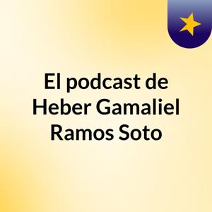 El podcast de Heber Gamaliel Ramos Soto