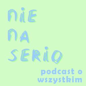 Nie na serio - podcast o wszystkim!