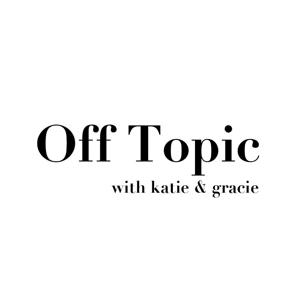 Off Topic with Katie and Gracie