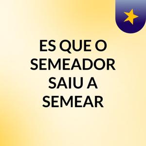 ES QUE O SEMEADOR SAIU A SEMEAR