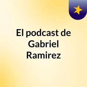 El podcast de Gabriel Ramirez