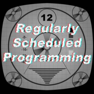 Regularly Scheduled Programming