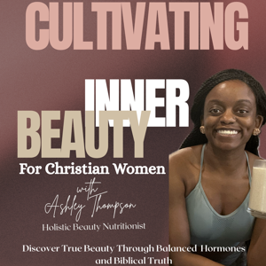 Cultivating Inner Beauty| Hormones, Hair & Holiness for Christian Women