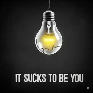It Sucks To Be You