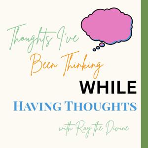 Thoughts I've Been Thinking While Having Thoughts