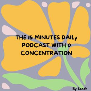 THE 15 MINUTES DAILY PODCAST WITH 0 CONCENTRATION