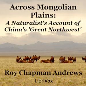 Across Mongolian Plains: A Naturalist's Account of China's 'Great Northwest', Roy Chapman Andrews