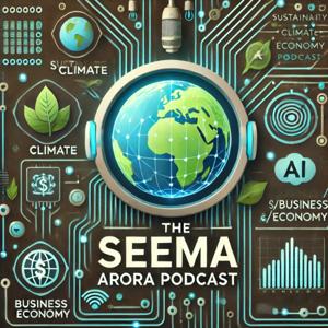The Seema Arora Podcast on Sustainability, Climate, Business. Economy, and Tech