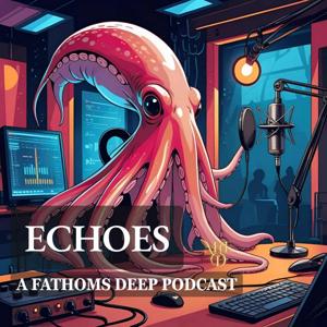 Echoes: a Fathoms Deep Podcast