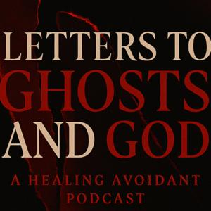 Letters to Ghosts and God: A Healing Avoidant Podcast