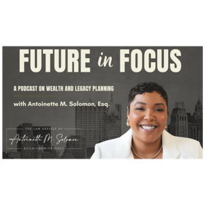 Future in Focus: A Podcast on Wealth and Legacy Planning
